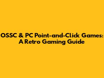 OSSC & PC Point-and-Click Games: A Retro Gaming Guide
