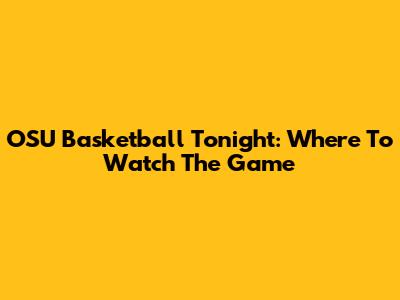 OSU Basketball Tonight: Where To Watch The Game