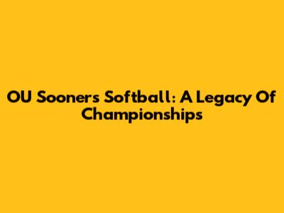 OU Sooners Softball: A Legacy Of Championships