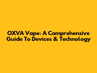 OXVA Vape: A Comprehensive Guide To Devices & Technology