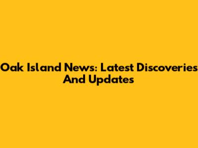 Oak Island News: Latest Discoveries And Updates