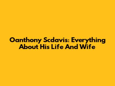 Oanthony Scdavis: Everything About His Life And Wife