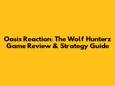 Oasis Reaction: The Wolf Hunterz Game Review & Strategy Guide
