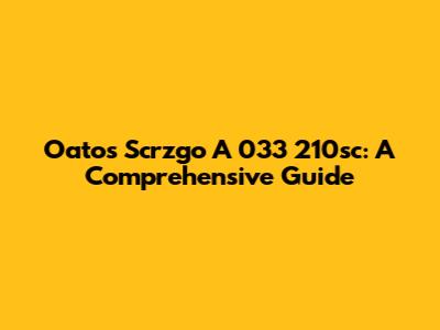 Oatos Scrzgo A 033 210sc: A Comprehensive Guide