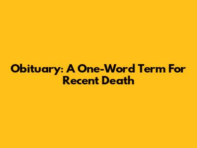 Obituary: A One-Word Term For Recent Death