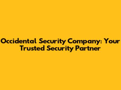 Occidental Security Company: Your Trusted Security Partner