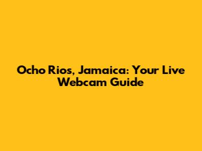 Ocho Rios, Jamaica: Your Live Webcam Guide