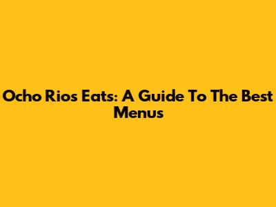 Ocho Rios Eats: A Guide To The Best Menus