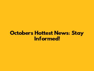 October's Hottest News: Stay Informed!
