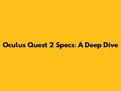 Oculus Quest 2 Specs: A Deep Dive