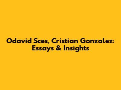 Odavid Sces, Cristian Gonzalez: Essays & Insights