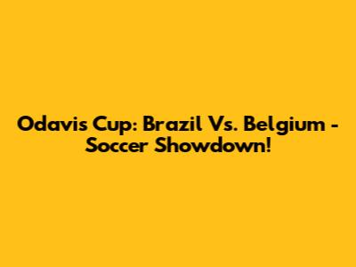Odavis Cup: Brazil Vs. Belgium - Soccer Showdown!