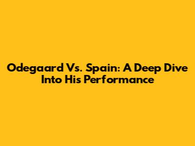 Odegaard Vs. Spain: A Deep Dive Into His Performance