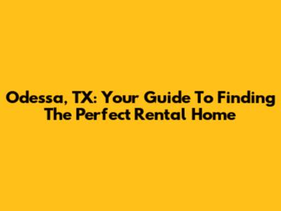 Odessa, TX: Your Guide To Finding The Perfect Rental Home