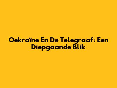 Oekraïne En De Telegraaf: Een Diepgaande Blik