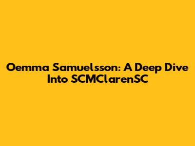 Oemma Samuelsson: A Deep Dive Into SCMClarenSC