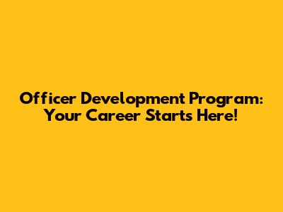 Officer Development Program: Your Career Starts Here!