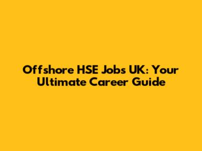 Offshore HSE Jobs UK: Your Ultimate Career Guide