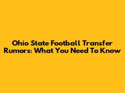 Ohio State Football Transfer Rumors: What You Need To Know