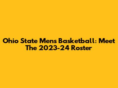 Ohio State Men's Basketball: Meet The 2023-24 Roster