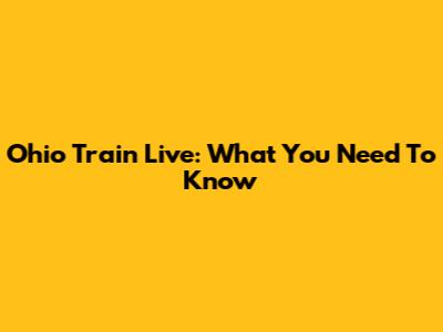 Ohio Train Live: What You Need To Know