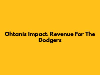 Ohtani's Impact: Revenue For The Dodgers