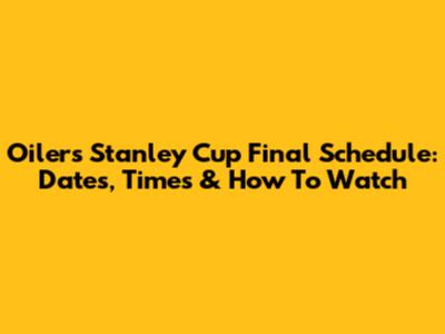 Oilers' Stanley Cup Final Schedule: Dates, Times & How To Watch
