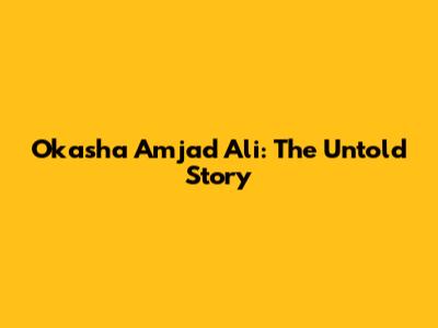 Okasha Amjad Ali: The Untold Story