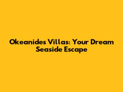 Okeanides Villas: Your Dream Seaside Escape