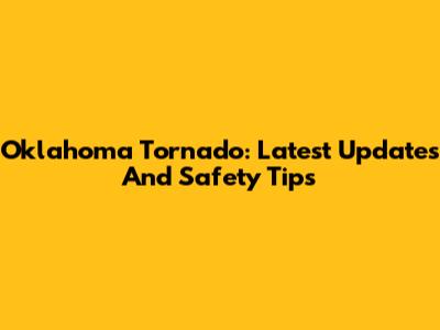 Oklahoma Tornado: Latest Updates And Safety Tips