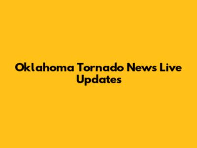 Oklahoma Tornado News Live Updates