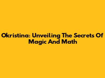 Okristina: Unveiling The Secrets Of Magic And Math