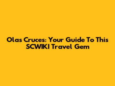 Olas Cruces: Your Guide To This SCWIKI Travel Gem