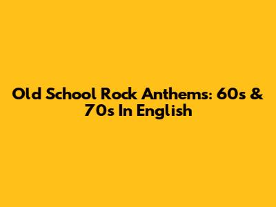 Old School Rock Anthems: 60s & 70s In English