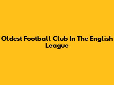 Oldest Football Club In The English League