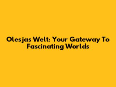 Olesja's Welt: Your Gateway To Fascinating Worlds