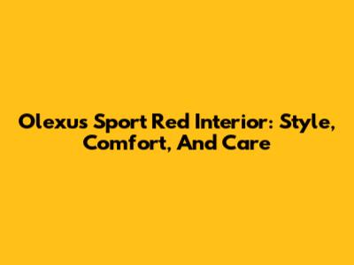 Olexus Sport Red Interior: Style, Comfort, And Care