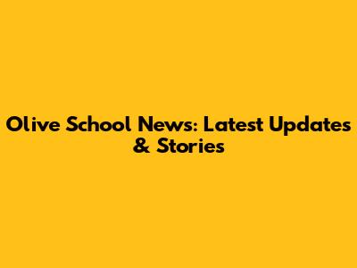 Olive School News: Latest Updates & Stories