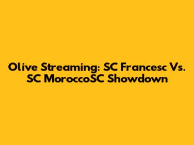 Olive Streaming: SC Francesc Vs. SC MoroccoSC Showdown