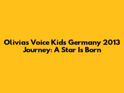 Olivia's Voice Kids Germany 2013 Journey: A Star Is Born