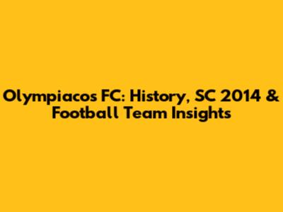 Olympiacos FC: History, SC 2014 & Football Team Insights