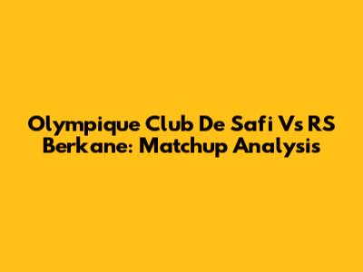 Olympique Club De Safi Vs RS Berkane: Matchup Analysis