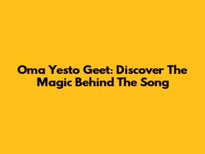 Oma Yesto Geet: Discover The Magic Behind The Song