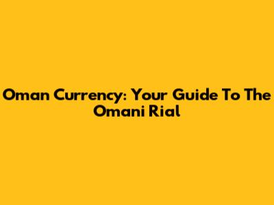 Oman Currency: Your Guide To The Omani Rial