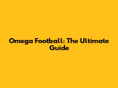 Omega Football: The Ultimate Guide