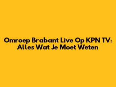 Omroep Brabant Live Op KPN TV: Alles Wat Je Moet Weten