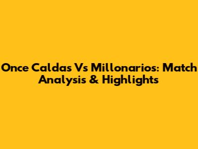 Once Caldas Vs Millonarios: Match Analysis & Highlights