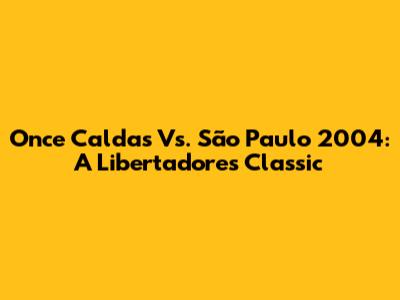 Once Caldas Vs. São Paulo 2004: A Libertadores Classic