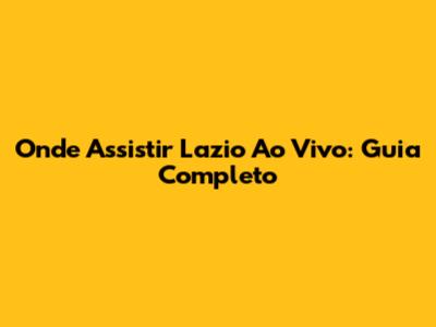 Onde Assistir Lazio Ao Vivo: Guia Completo