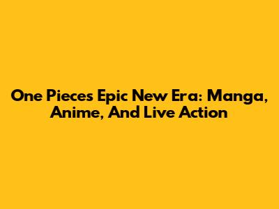 One Piece's Epic New Era: Manga, Anime, And Live Action